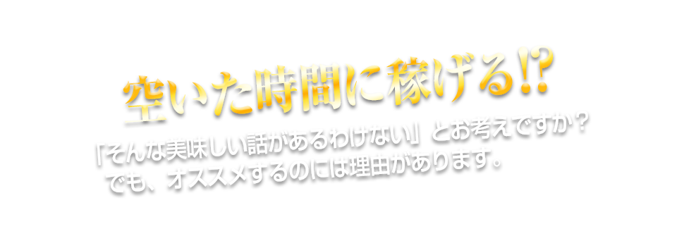 空いた時間に稼げる!?「そんな美味しい話があるわけない」とお考えですか？でも、オススメするのには理由があります。