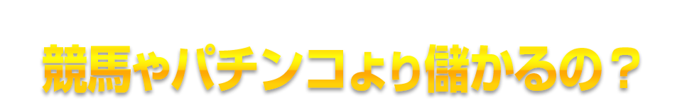 競馬やパチンコより儲かるの？