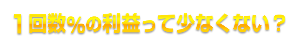 1回数％の利益って少なくない？