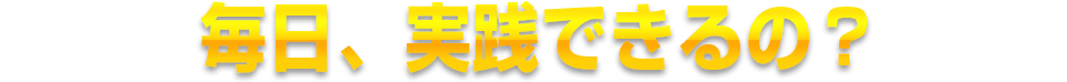 毎日、実践できるの？