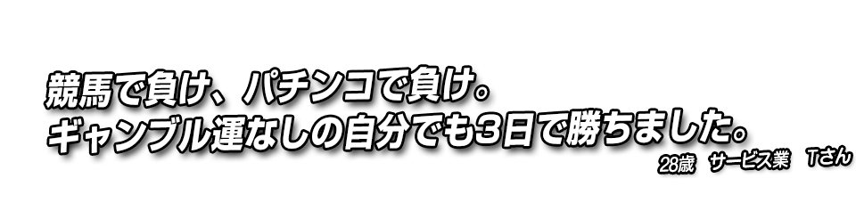 競馬で負け、パチンコで負け。ギャンブル運なしの自分でも3日で勝ちました。